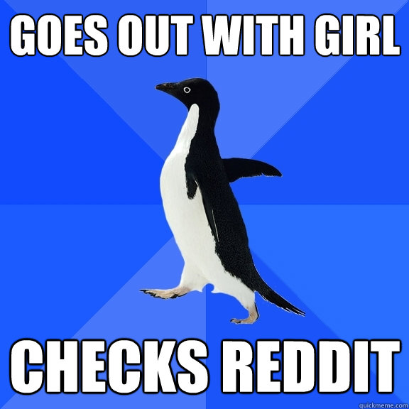 Goes out with girl checks reddit  Socially Awkward Penguin