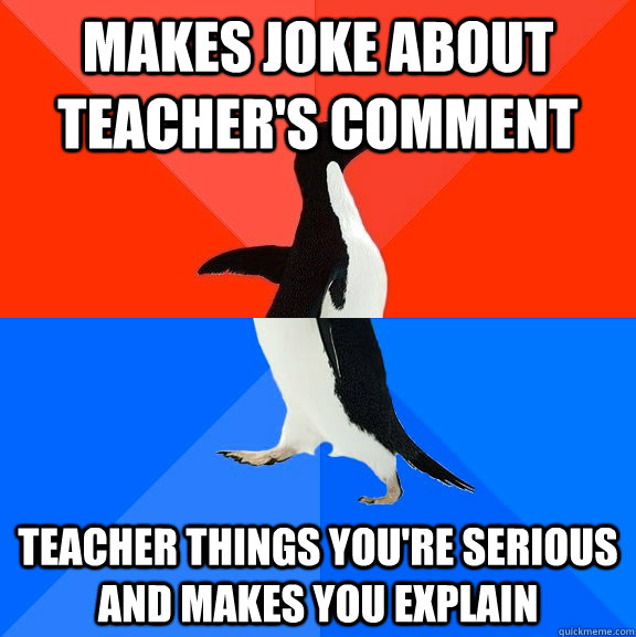 Makes joke about teacher's comment Teacher things you're serious and makes you explain  Socially Awesome Awkward Penguin