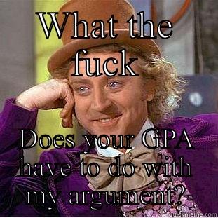 Will meme - WHAT THE FUCK DOES YOUR GPA HAVE TO DO WITH MY ARGUMENT? Creepy Wonka