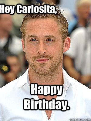 Happy Birthday. Hey Carlosita,  Irish Dance Ryan Gosling