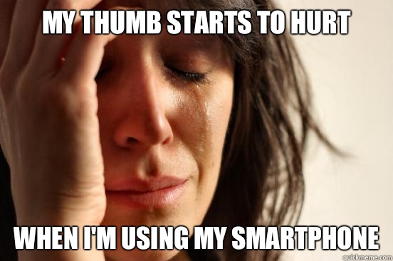 My thumb starts to hurt When i'm using my smartphone  First World Problems