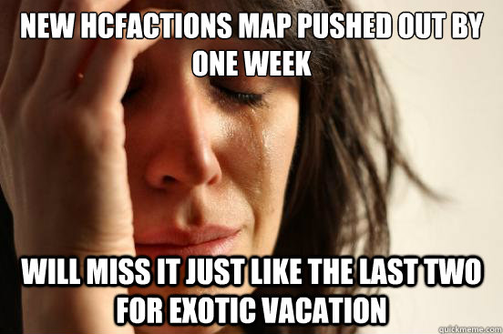 New HCFactions map pushed out by one week Will miss it just like the last two for exotic vacation  First World Problems