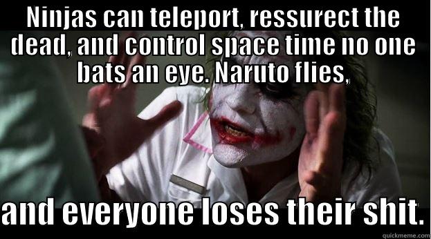 Loses their head - NINJAS CAN TELEPORT, RESSURECT THE DEAD, AND CONTROL SPACE TIME NO ONE BATS AN EYE. NARUTO FLIES,  AND EVERYONE LOSES THEIR SHIT. Joker Mind Loss