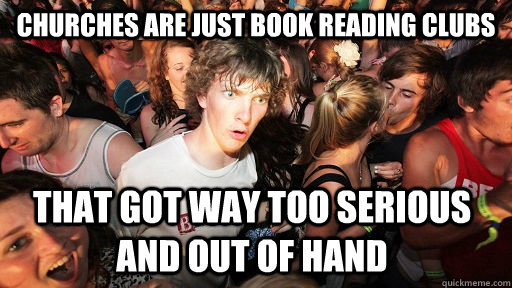 Churches are just book reading clubs that got way too serious and out of hand  Sudden Clarity Clarence