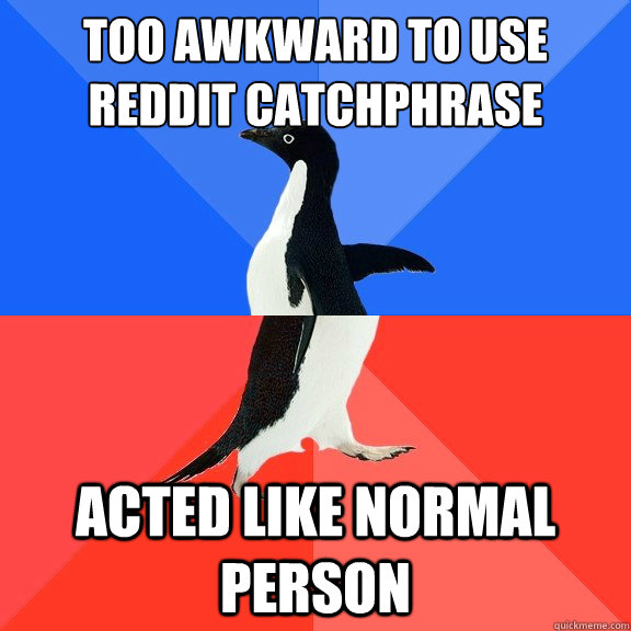too awkward to use reddit catchphrase acted like normal person  Socially Awkward Awesome Penguin