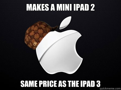 Makes a mini Ipad 2 Same price as the ipad 3  Scumbag Apple