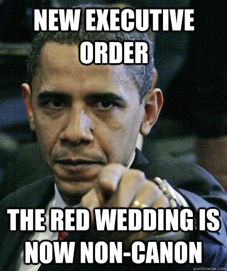 new executive order the red wedding is now non-canon  Pissed Off Obama