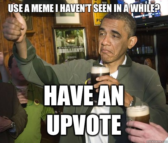 Use a meme I haven't seen in a while? Have an upvote - Use a meme I haven't seen in a while? Have an upvote  Approving Obama