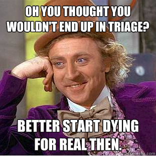 OH YOU THOUGHT YOU WOULDN'T END UP IN TRIAGE? BETTER START DYING FOR REAL THEN.  Creepy Wonka