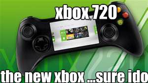 the new xbox ...sure idot xbox 720  