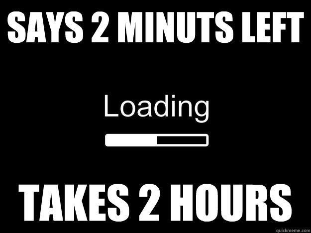 Says 2 minuts left takes 2 hours  Loading bar