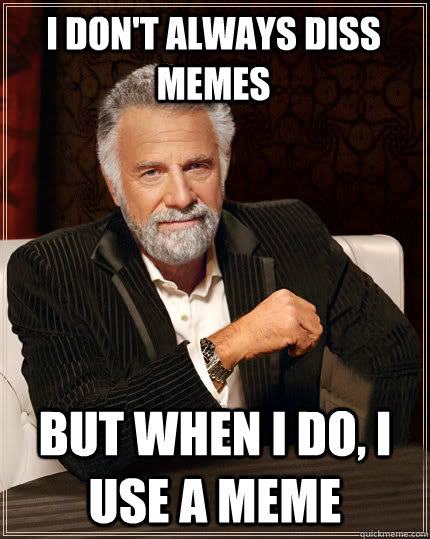 I don't always diss memes But when I do, i use a meme - I don't always diss memes But when I do, i use a meme  Beerless Most Interesting Man in the World