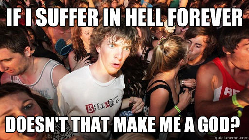 If I suffer in hell forever doesn't that make me a god? - If I suffer in hell forever doesn't that make me a god?  Sudden Clarity Clarence