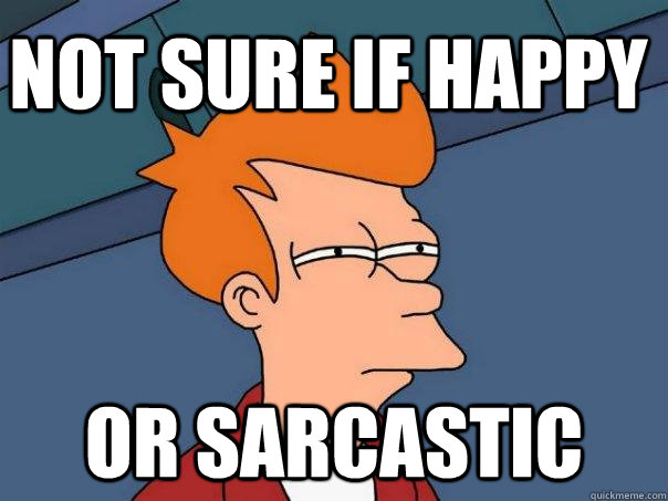 Not sure if happy or sarcastic  Futurama Fry
