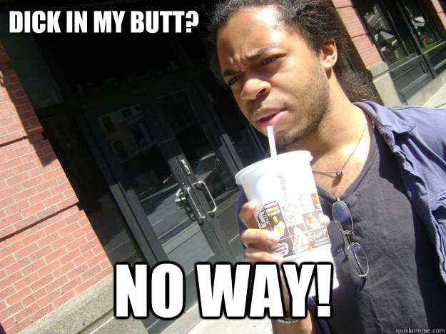 Dick in my butt? NO WAY! - Tarek - quickmeme