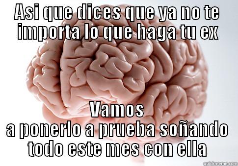 ASI QUE DICES QUE YA NO TE IMPORTA LO QUE HAGA TU EX VAMOS A PONERLO A PRUEBA SOÑANDO TODO ESTE MES CON ELLA Scumbag Brain