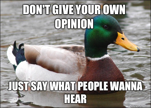 Don't give your own opinion  Just say what people wanna hear   Actual Advice Mallard