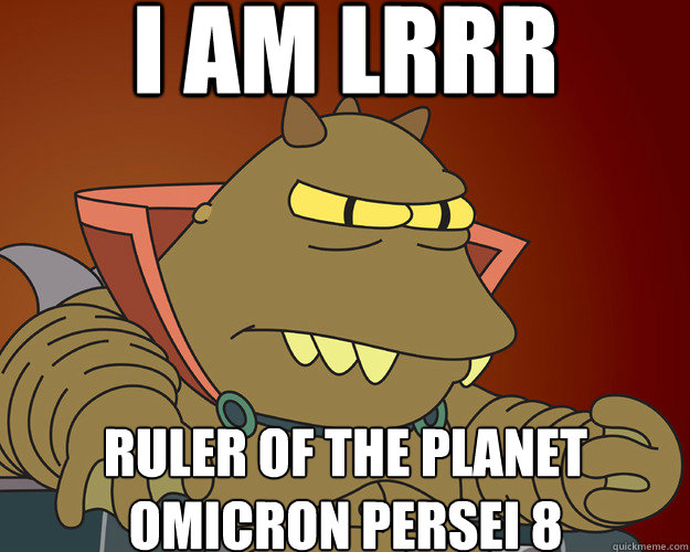 I am Lrrr Ruler of the planet
Omicron Persei 8  