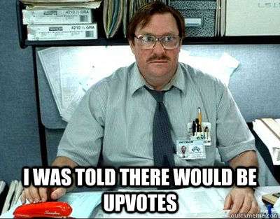  I was told there would be upvotes  Milton
