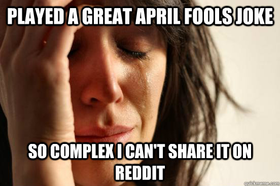 Played a great april fools joke So complex I can't share it on Reddit  First World Problems