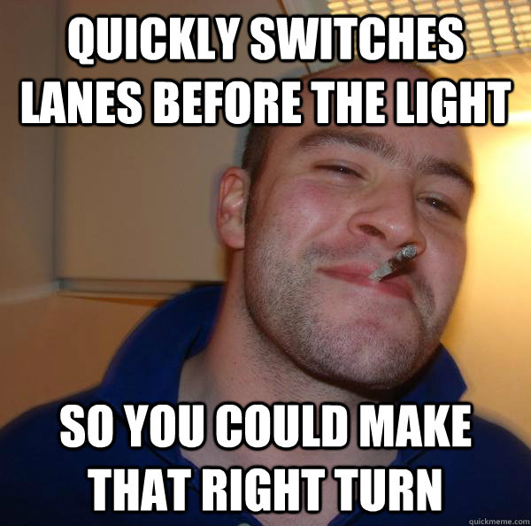 quickly switches lanes before the light so you could make that right turn - quickly switches lanes before the light so you could make that right turn  Misc
