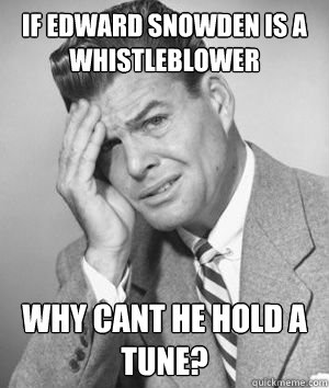 if Edward snowden is a whistleblower why cant he hold a tune? - if Edward snowden is a whistleblower why cant he hold a tune?  BEWILDERED Wilbur