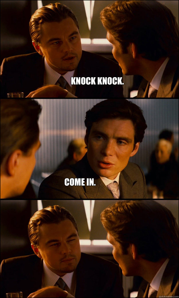 Knock knock. Come in.  Inception