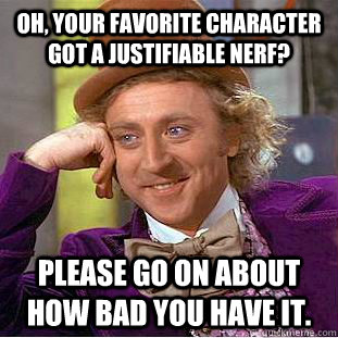 Oh, your favorite character got a justifiable nerf? Please go on about how bad you have it.  Creepy Wonka