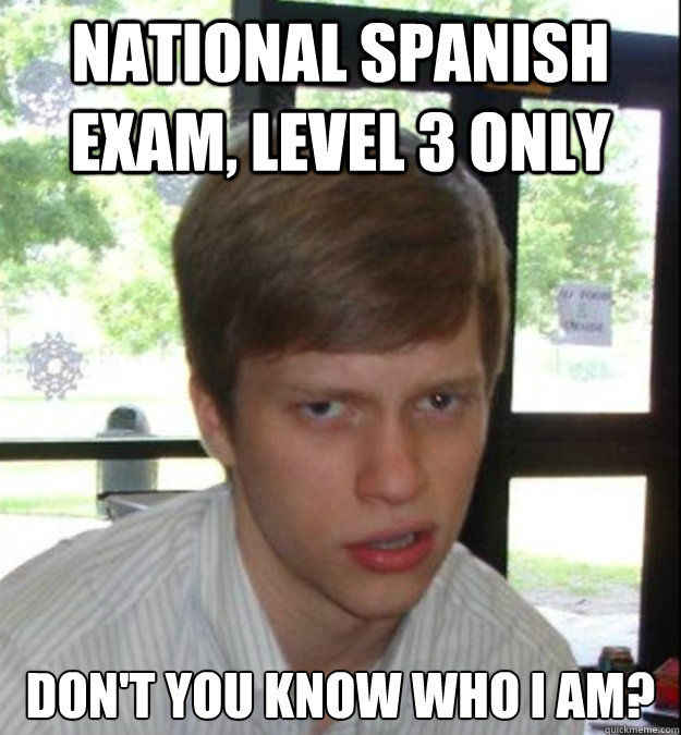 national spanish exam, level 3 only Don't you know who i am?  