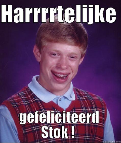 HARRRRTELIJKE  GEFELICITEERD STOK !  Bad Luck Brian