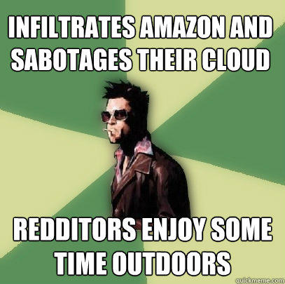 infiltrates amazon and sabotages their cloud redditors enjoy some time outdoors  Helpful Tyler Durden