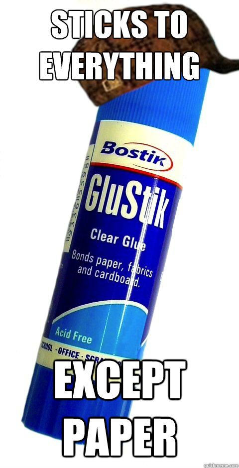 Sticks to everything except paper  Scumbag Gluestick