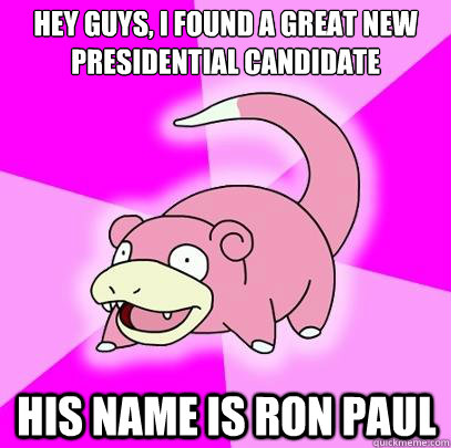 Hey guys, i found a great new presidential candidate His name is Ron Paul  Slowpoke