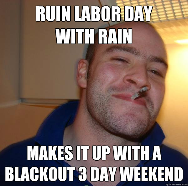 Ruin Labor Day
with rain makes it up with a blackout 3 day weekend - Ruin Labor Day
with rain makes it up with a blackout 3 day weekend  Misc