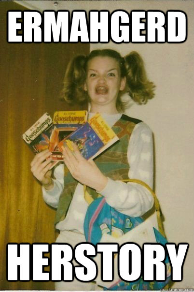ERMAHGERD Herstory  ERMAHGERD CERDPREH