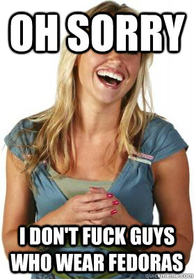 oh sorry i don't fuck guys who wear fedoras   Friend Zone Fiona