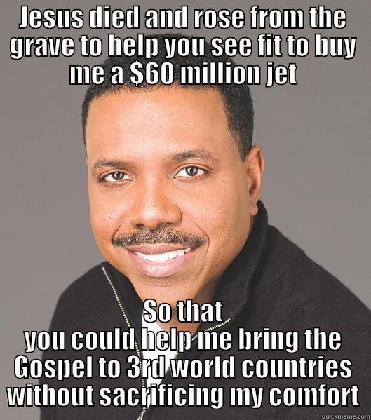 Prosperity Cult - JESUS DIED AND ROSE FROM THE GRAVE TO HELP YOU SEE FIT TO BUY ME A $60 MILLION JET SO THAT YOU COULD HELP ME BRING THE GOSPEL TO 3RD WORLD COUNTRIES WITHOUT SACRIFICING MY COMFORT Misc