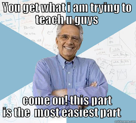YOU GET WHAT I AM TRYING TO TEACH U GUYS COME ON! THIS PART IS THE  MOST EASIEST PART      Engineering Professor