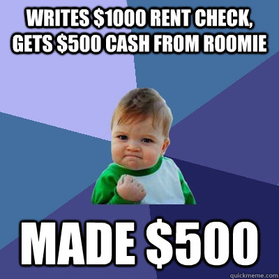 Writes $1000 rent check, gets $500 cash from roomie made $500 - Writes $1000 rent check, gets $500 cash from roomie made $500  Success Kid