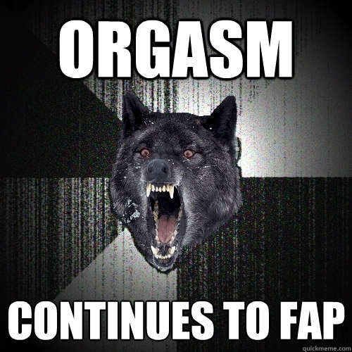 Orgasm Continues to fap - Orgasm Continues to fap  Insanity Wolf