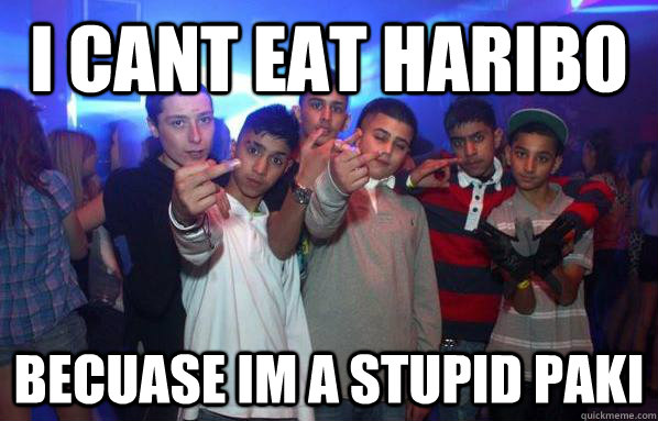 I cant eat HAribo becuase im a stupid paki  