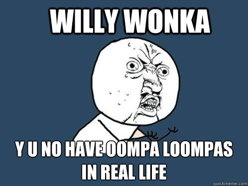 willy wonka y u no have oompa loompas in real life  Y U No