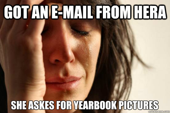 Got an e-mail from Hera She askes for yearbook pictures  First World Problems