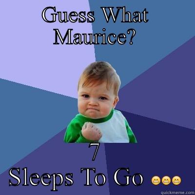 GUESS WHAT MAURICE? 7 SLEEPS TO GO  Success Kid