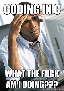 Coding in C What the fuck am i doing???  
