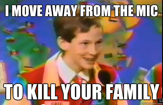 I move away from the mic to kill your family - I move away from the mic to kill your family  Misc