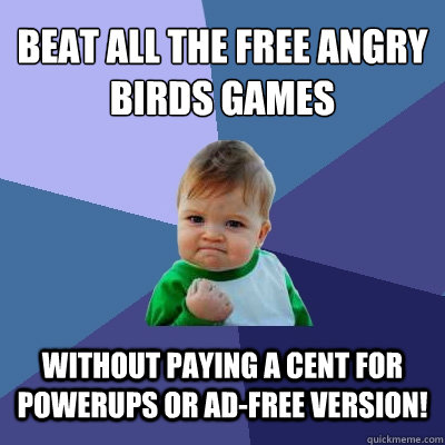 Beat all the free angry birds games Without paying a cent for powerups or ad-free version!  Success Kid