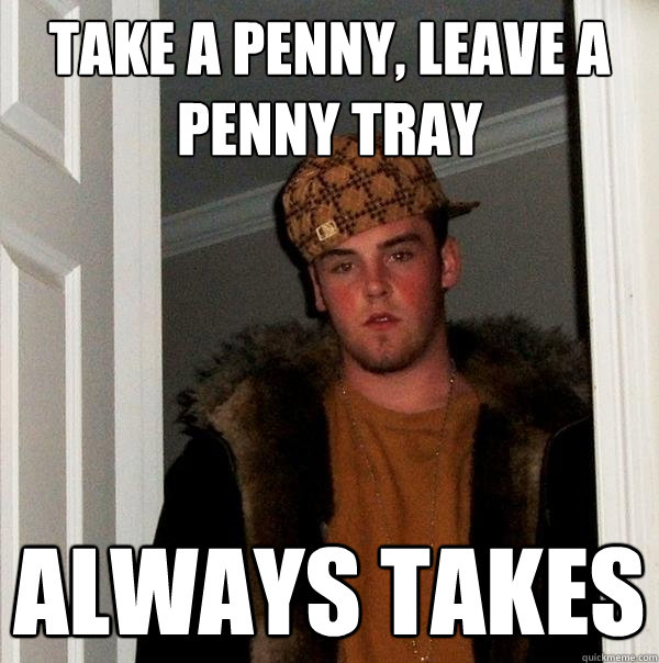 take a penny, leave a penny tray always takes - take a penny, leave a penny tray always takes  Scumbag Steve