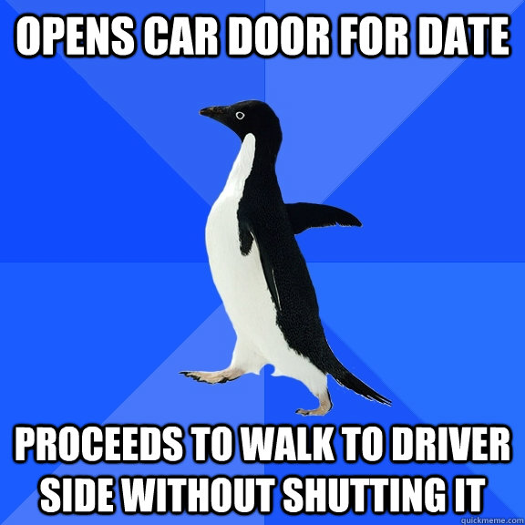 Opens car Door For Date proceeds to walk to driver side without shutting it  Socially Awkward Penguin