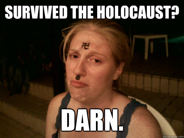 Survived the holocaust?  Darn.  Sad Hitler Girl